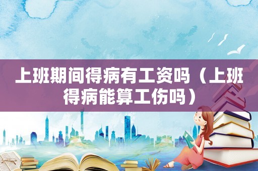 上班期間得病有工資嗎（上班得病能算工傷嗎）