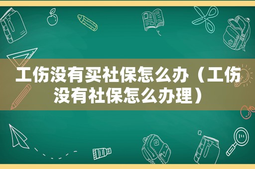 工傷沒有買社保怎么辦（工傷沒有社保怎么辦理）