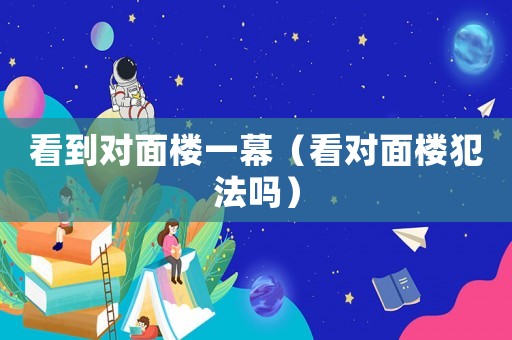 看到對面樓一幕（看對面樓犯法嗎）