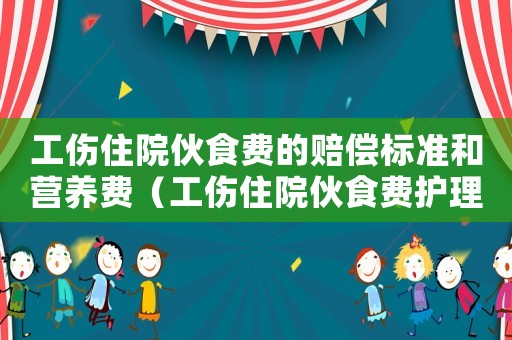 工傷住院伙食費(fèi)的賠償標(biāo)準(zhǔn)和營(yíng)養(yǎng)費(fèi)（工傷住院伙食費(fèi)護(hù)理費(fèi)標(biāo)準(zhǔn)）