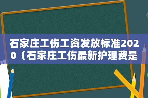 石家莊工傷工資發(fā)放標準2020（石家莊工傷最新護理費是多少）