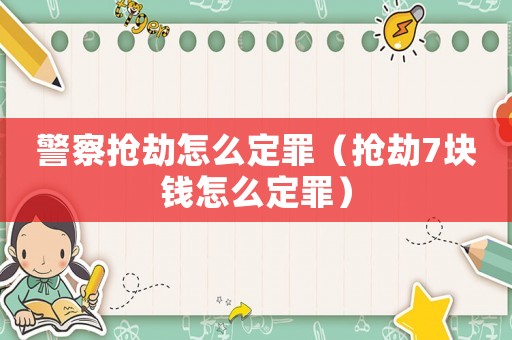 警察搶劫怎么定罪（搶劫7塊錢怎么定罪）