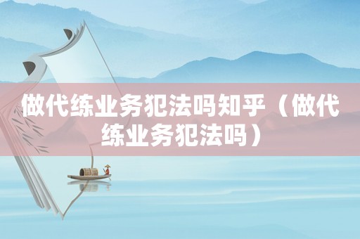 做代練業(yè)務(wù)犯法嗎知乎（做代練業(yè)務(wù)犯法嗎）