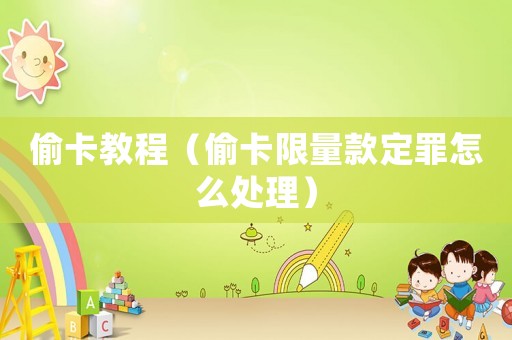 偷卡教程（偷卡限量款定罪怎么處理）