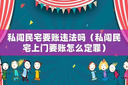 私闖民宅要賬違法嗎（私闖民宅上門要賬怎么定罪）