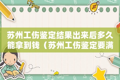 蘇州工傷鑒定結(jié)果出來后多久能拿到錢（蘇州工傷鑒定要滿6個月嗎）