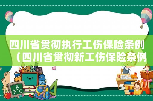 四川省貫徹執(zhí)行工傷保險條例（四川省貫徹新工傷保險條例）