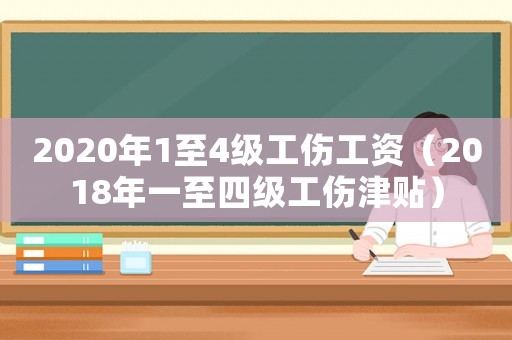 2020年1至4級工傷工資（2018年一至四級工傷津貼）