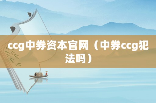 ccg中券資本官網（中券ccg犯法嗎）