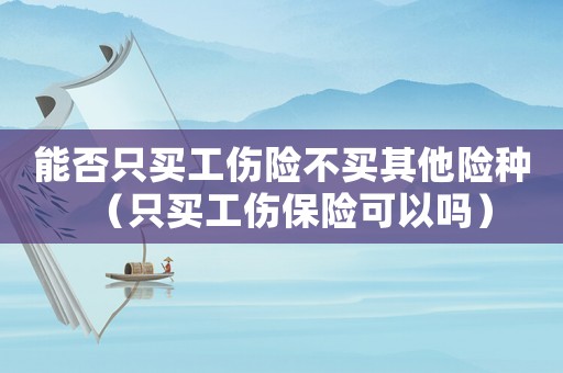 能否只買工傷險(xiǎn)不買其他險(xiǎn)種（只買工傷保險(xiǎn)可以嗎）