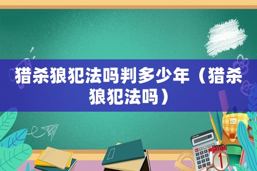 獵殺狼犯法嗎判多少年（獵殺狼犯法嗎）