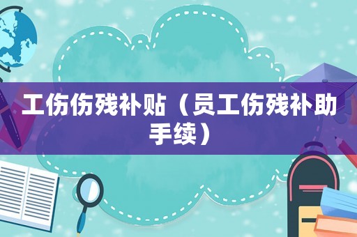 工傷傷殘補貼（員工傷殘補助手續）
