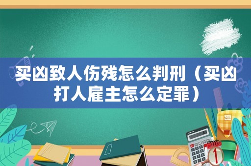 買(mǎi)兇致人傷殘?jiān)趺磁行蹋ㄙI(mǎi)兇打人雇主怎么定罪）