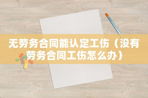 無勞務合同能認定工傷（沒有勞務合同工傷怎么辦）