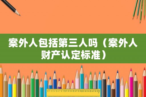 案外人包括第三人嗎（案外人財產認定標準）