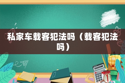 私家車載客犯法嗎（載客犯法嗎）