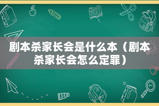 劇本殺家長會是什么本（劇本殺家長會怎么定罪）