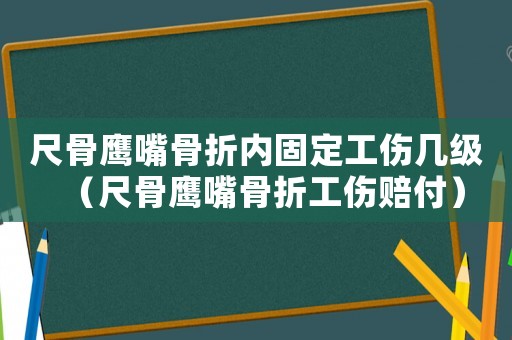 尺骨鷹嘴骨折內(nèi)固定工傷幾級(jí)（尺骨鷹嘴骨折工傷賠付）