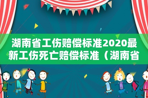 湖南省工傷賠償標準2020最新工傷死亡賠償標準（湖南省工傷賠償標準2014）