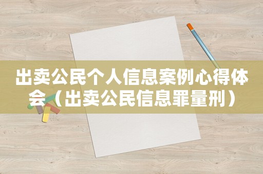 出賣(mài)公民個(gè)人信息案例心得體會(huì)（出賣(mài)公民信息罪量刑）