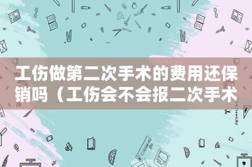 工傷做第二次手術(shù)的費(fèi)用還保銷嗎（工傷會(huì)不會(huì)報(bào)二次手術(shù)的費(fèi)用）