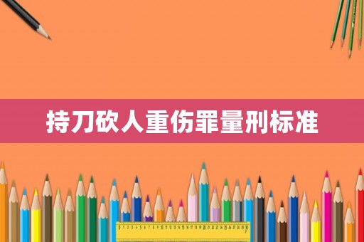 持刀砍人重傷罪量刑標準
