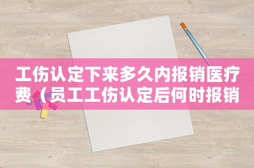 工傷認定下來多久內報銷醫療費（員工工傷認定后何時報銷待遇）