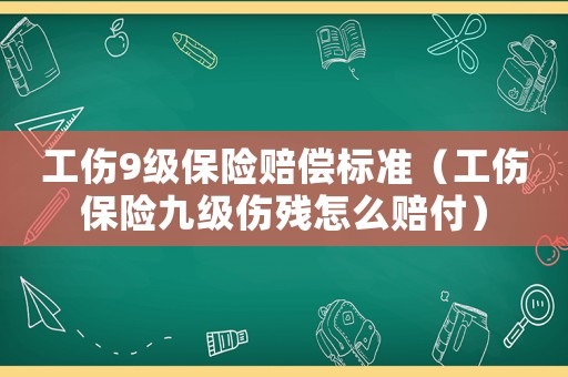 工傷9級保險賠償標準（工傷保險九級傷殘怎么賠付）