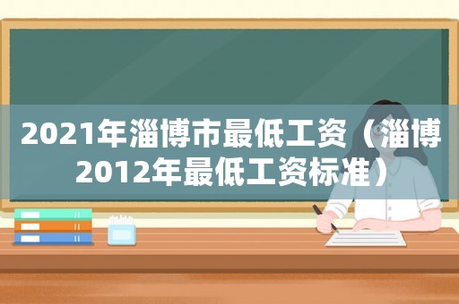 2021年淄博市最低工資（淄博2012年最低工資標準）