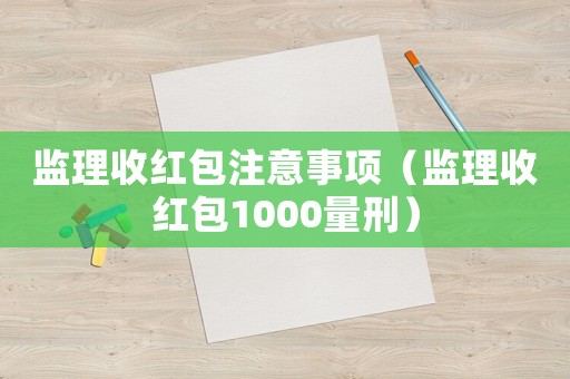 監理收紅包注意事項（監理收紅包1000量刑）