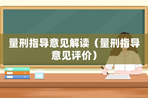 量刑指導(dǎo)意見解讀（量刑指導(dǎo)意見評(píng)價(jià)）