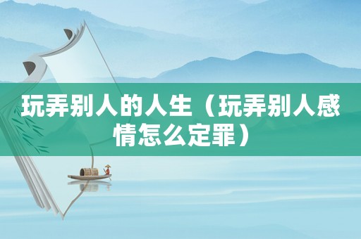 玩弄別人的人生（玩弄別人感情怎么定罪）
