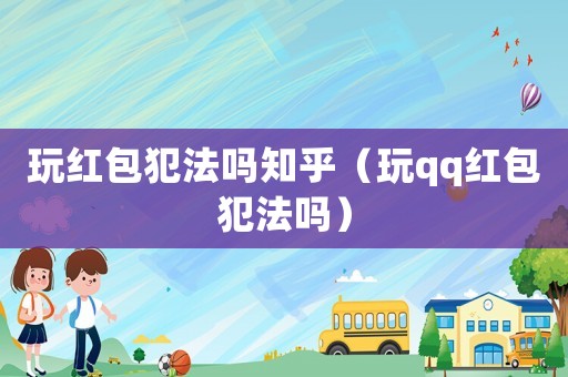 玩紅包犯法嗎知乎（玩qq紅包犯法嗎）
