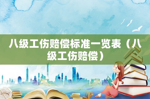 八級(jí)工傷賠償標(biāo)準(zhǔn)一覽表（八級(jí)工傷賠償）