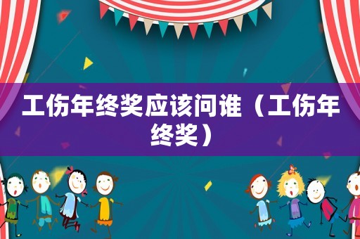工傷年終獎應該問誰（工傷年終獎）
