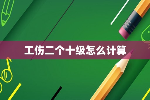 工傷二個十級怎么計算