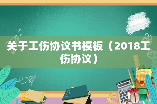 關于工傷協議書模板（2018工傷協議）