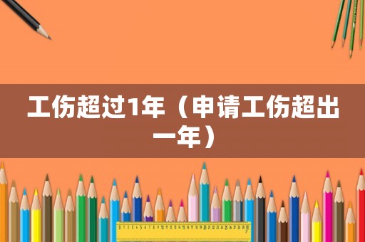 工傷超過1年（申請工傷超出一年）
