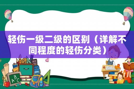 輕傷一級二級的區別（詳解不同程度的輕傷分類）