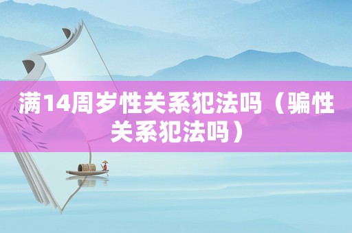 滿14周歲性關系犯法嗎（騙性關系犯法嗎）