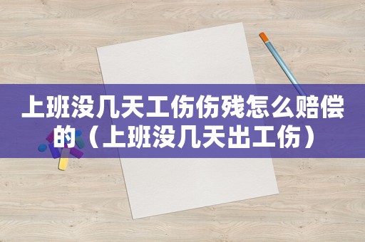 上班沒(méi)幾天工傷傷殘?jiān)趺促r償?shù)模ㄉ习鄾](méi)幾天出工傷）