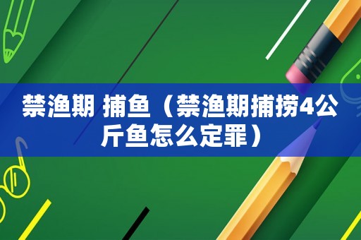 禁漁期 捕魚（禁漁期捕撈4公斤魚怎么定罪）