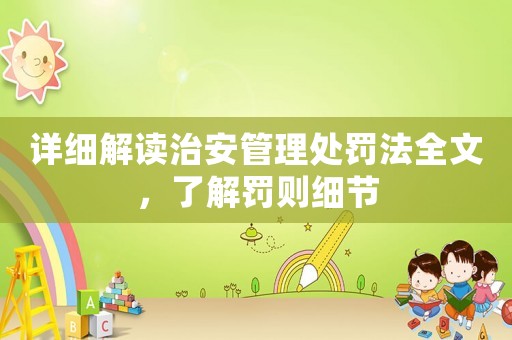 詳細(xì)解讀治安管理處罰法全文，了解罰則細(xì)節(jié)
