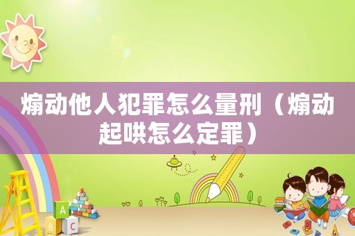 煽動他人犯罪怎么量刑（煽動起哄怎么定罪）