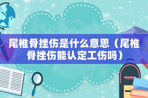 尾椎骨挫傷是什么意思（尾椎骨挫傷能認定工傷嗎）