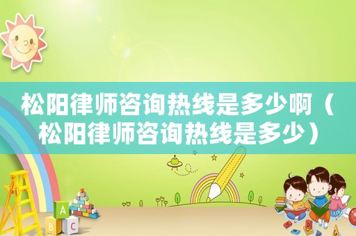 松陽律師咨詢熱線是多少啊（松陽律師咨詢熱線是多少）
