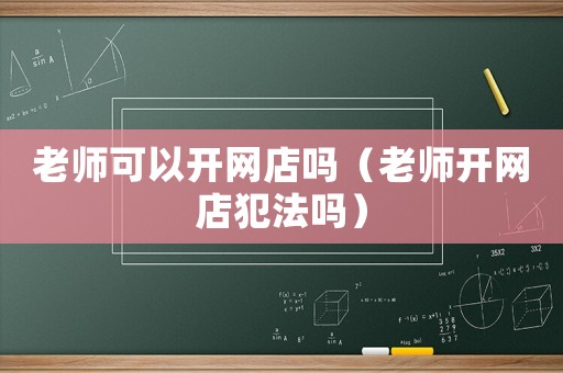 老師可以開網店嗎（老師開網店犯法嗎）