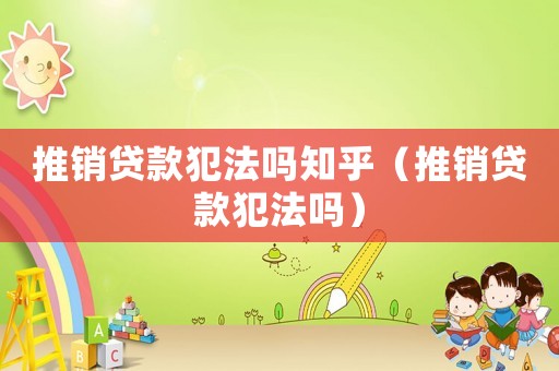 推銷貸款犯法嗎知乎（推銷貸款犯法嗎）