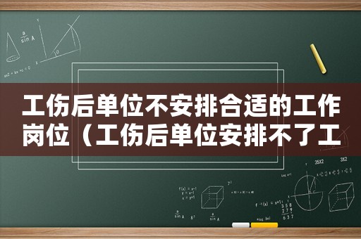 工傷后單位不安排合適的工作崗位（工傷后單位安排不了工作）