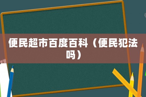 便民超市百度百科（便民犯法嗎）